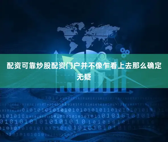 配资可靠炒股配资门户并不像乍看上去那么确定无疑