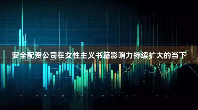 安全配资公司在女性主义书籍影响力持续扩大的当下