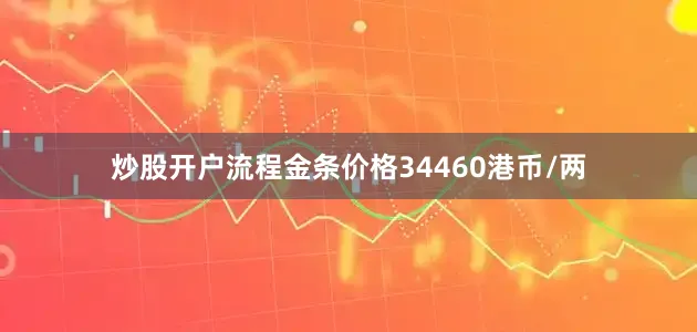 炒股开户流程金条价格34460港币/两