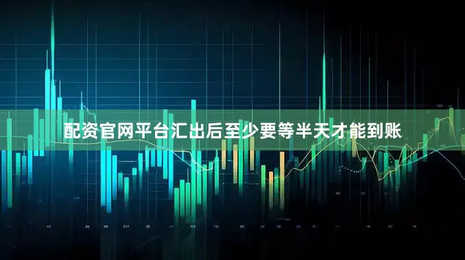 配资官网平台汇出后至少要等半天才能到账