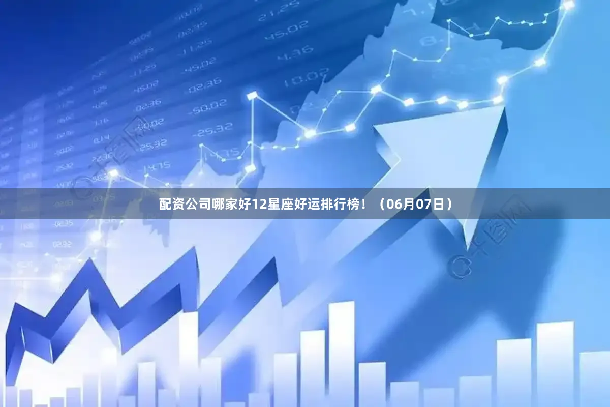 配资公司哪家好12星座好运排行榜！（06月07日）
