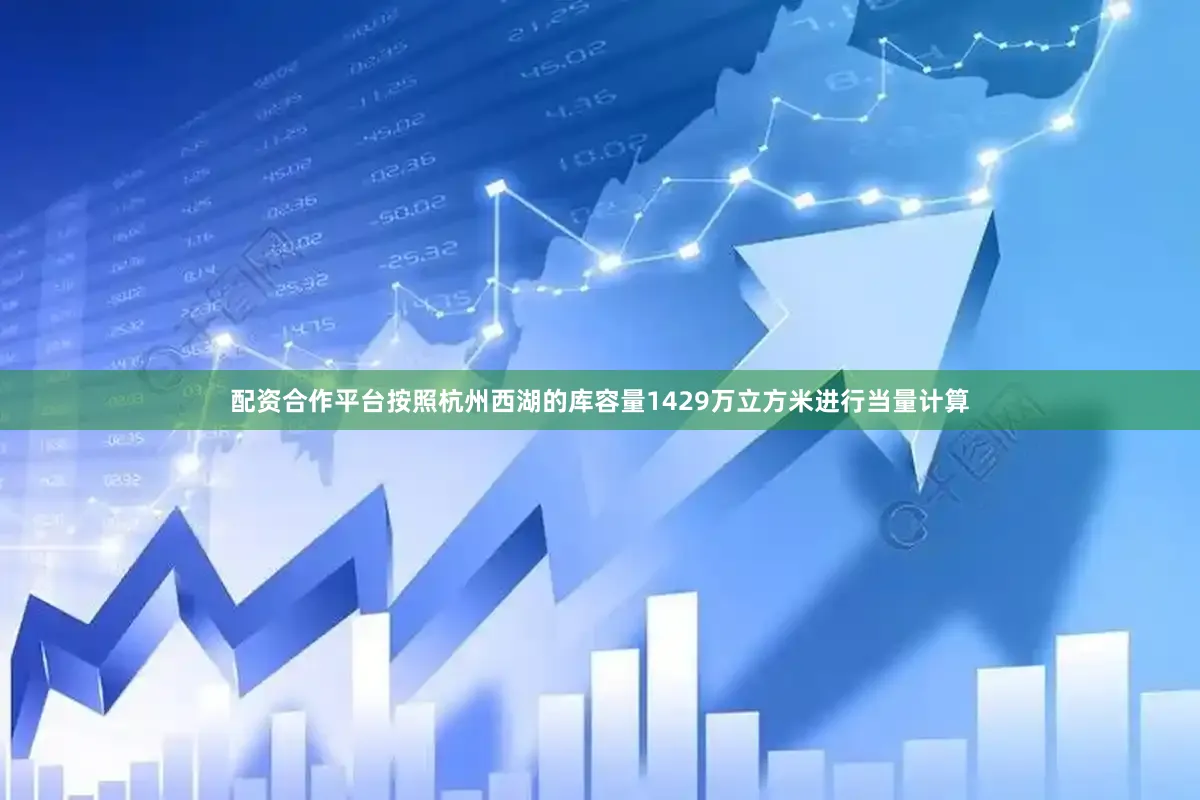 配资合作平台按照杭州西湖的库容量1429万立方米进行当量计算
