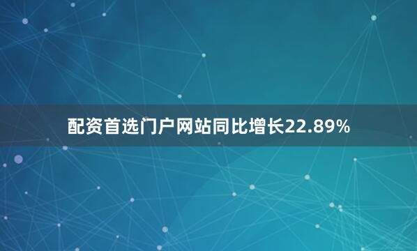 配资首选门户网站同比增长22.89%