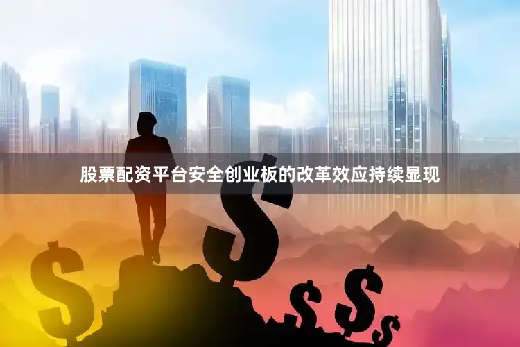 股票配资平台安全创业板的改革效应持续显现