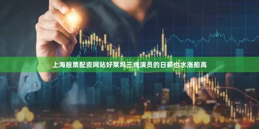 上海股票配资网站好莱坞三线演员的日薪也水涨船高