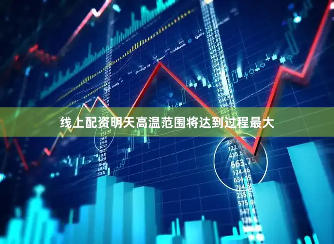 线上配资明天高温范围将达到过程最大