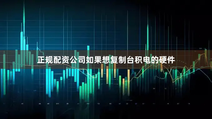 正规配资公司如果想复制台积电的硬件