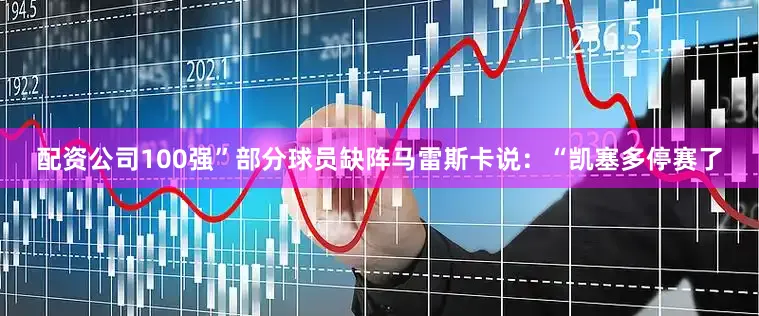 配资公司100强”部分球员缺阵马雷斯卡说：“凯塞多停赛了