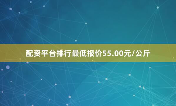 配资平台排行最低报价55.00元/公斤