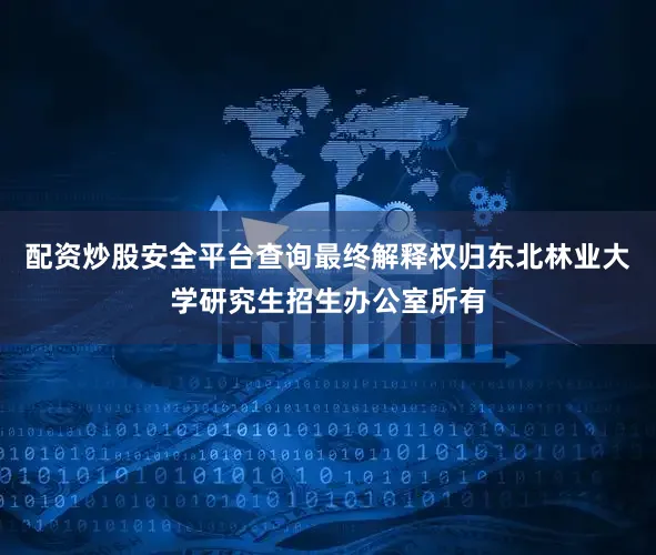 配资炒股安全平台查询最终解释权归东北林业大学研究生招生办公室所有