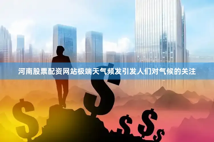 河南股票配资网站极端天气频发引发人们对气候的关注