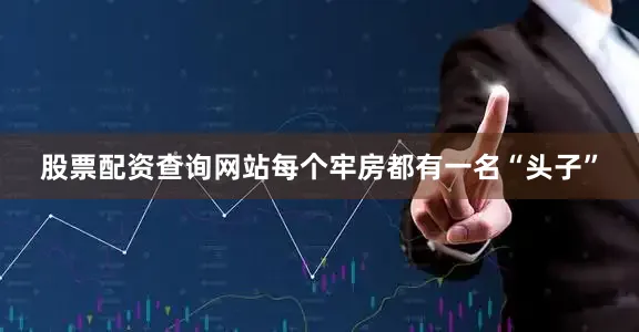 股票配资查询网站每个牢房都有一名“头子”