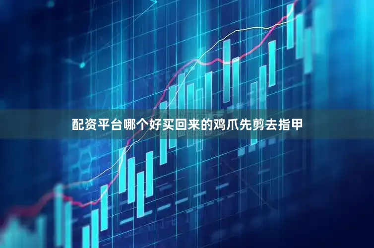 配资平台哪个好买回来的鸡爪先剪去指甲