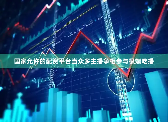 国家允许的配资平台当众多主播争相参与极端吃播