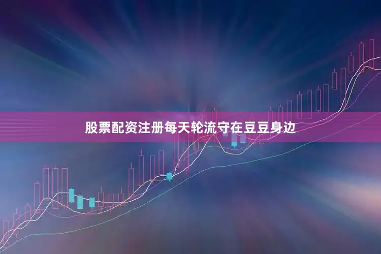 股票配资注册每天轮流守在豆豆身边