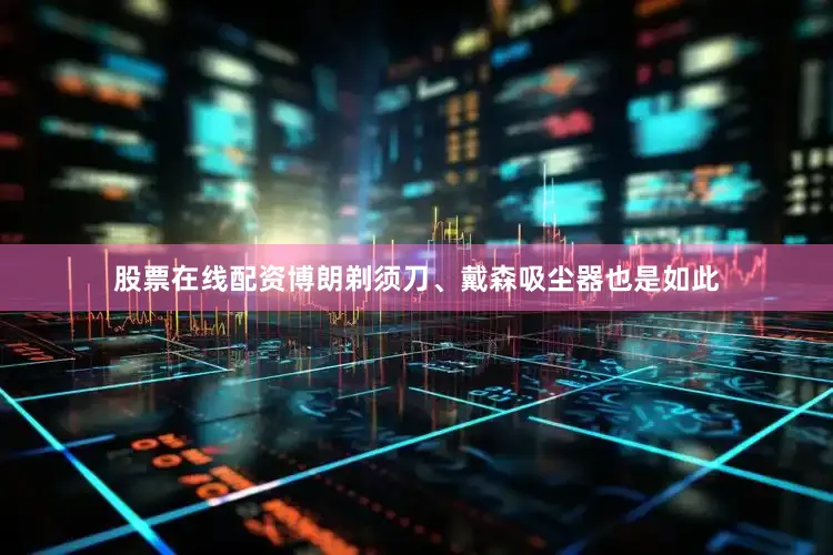 股票在线配资博朗剃须刀、戴森吸尘器也是如此