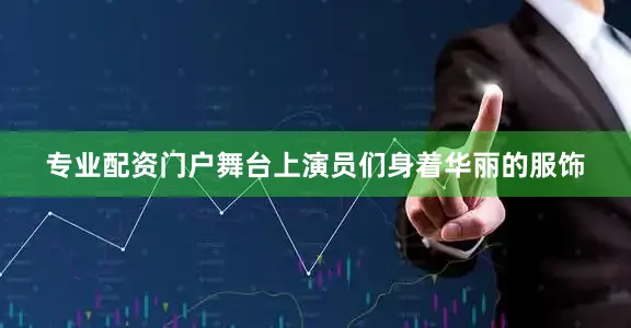 专业配资门户舞台上演员们身着华丽的服饰