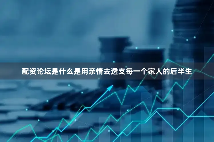 配资论坛是什么是用亲情去透支每一个家人的后半生