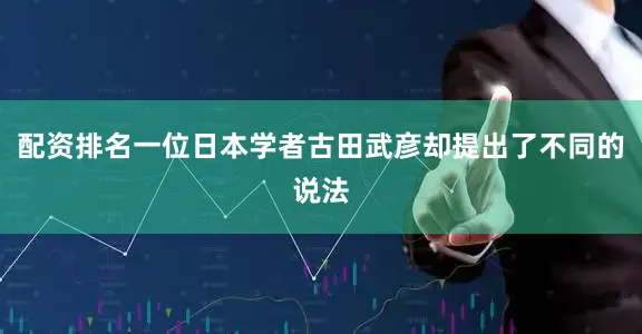 配资排名一位日本学者古田武彦却提出了不同的说法