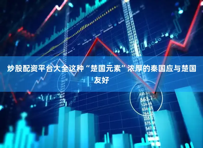 炒股配资平台大全这种“楚国元素”浓厚的秦国应与楚国友好
