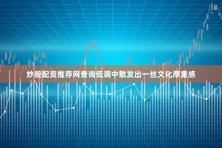 炒股配资推荐网查询低调中散发出一丝文化厚重感
