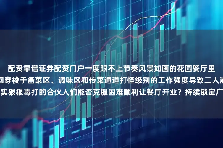 配资靠谱证券配资门户一度跟不上节奏风景如画的花园餐厅里姜妍、沈月却成苦瓜姐妹来回穿梭于备菜区、调味区和传菜通道打怪级别的工作强度导致二人崩溃落泪首期就被现实狠狠毒打的合伙人们能否克服困难顺利让餐厅开业？持续锁定广电谷豆影视关注他们的非洲创业记！发布于：山东省