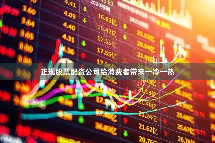 正规股票配资公司给消费者带来一冷一热