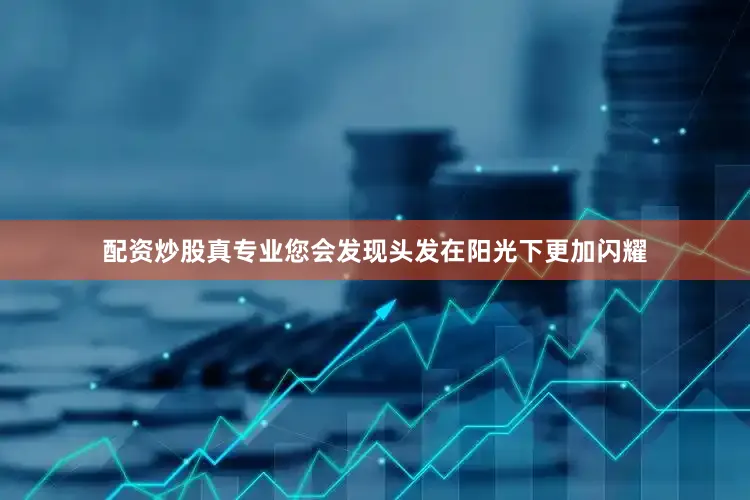 配资炒股真专业您会发现头发在阳光下更加闪耀