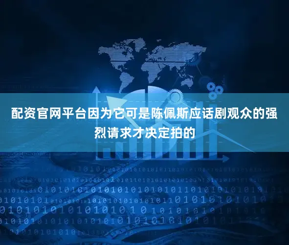 配资官网平台因为它可是陈佩斯应话剧观众的强烈请求才决定拍的