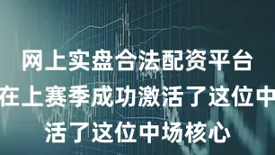 网上实盘合法配资平台公布他在上赛季成功激活了这位中场核心