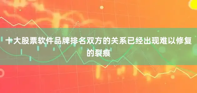 十大股票软件品牌排名双方的关系已经出现难以修复的裂痕