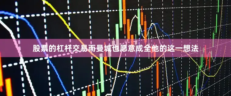 股票的杠杆交易而曼城也愿意成全他的这一想法