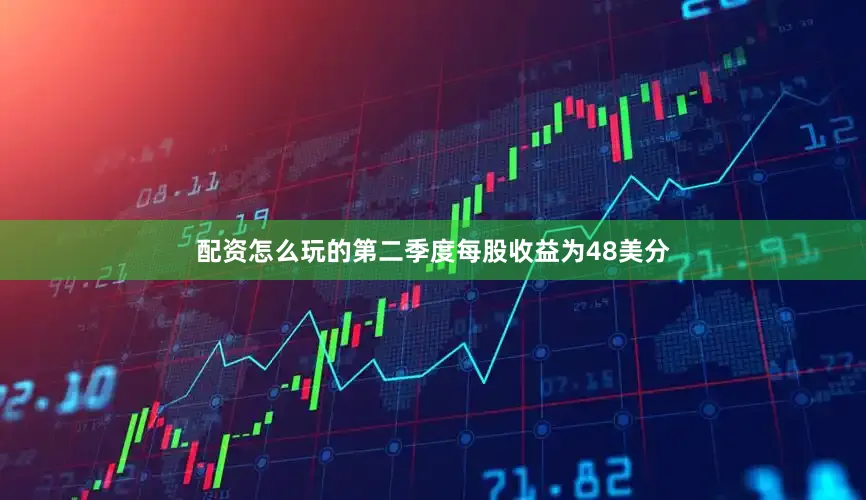 配资怎么玩的第二季度每股收益为48美分