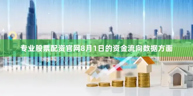 专业股票配资官网8月1日的资金流向数据方面