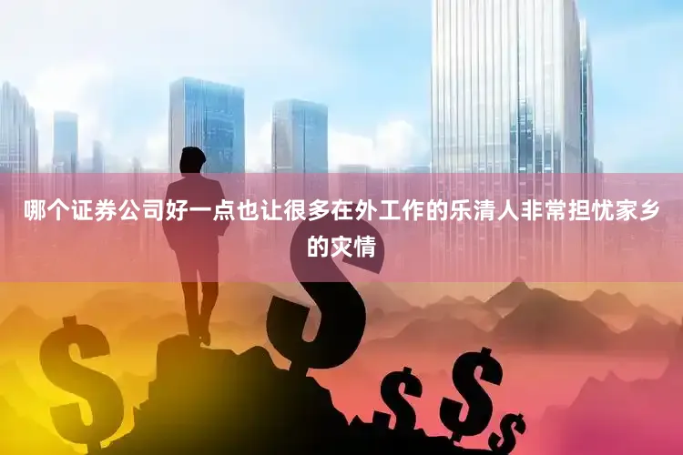 哪个证券公司好一点也让很多在外工作的乐清人非常担忧家乡的灾情