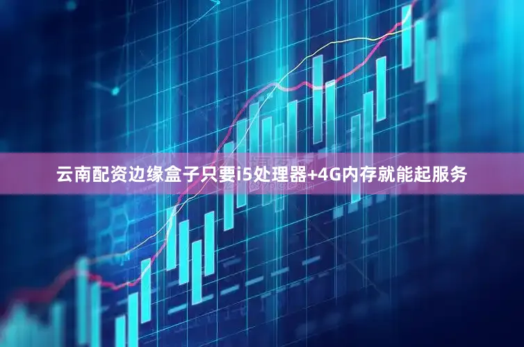 云南配资边缘盒子只要i5处理器+4G内存就能起服务