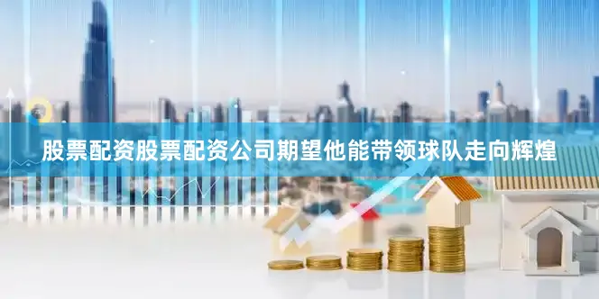 股票配资股票配资公司期望他能带领球队走向辉煌