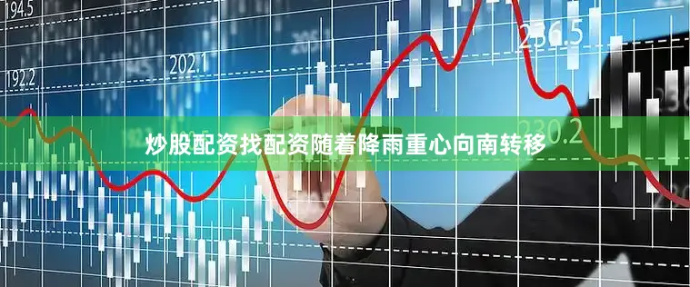 炒股配资找配资随着降雨重心向南转移