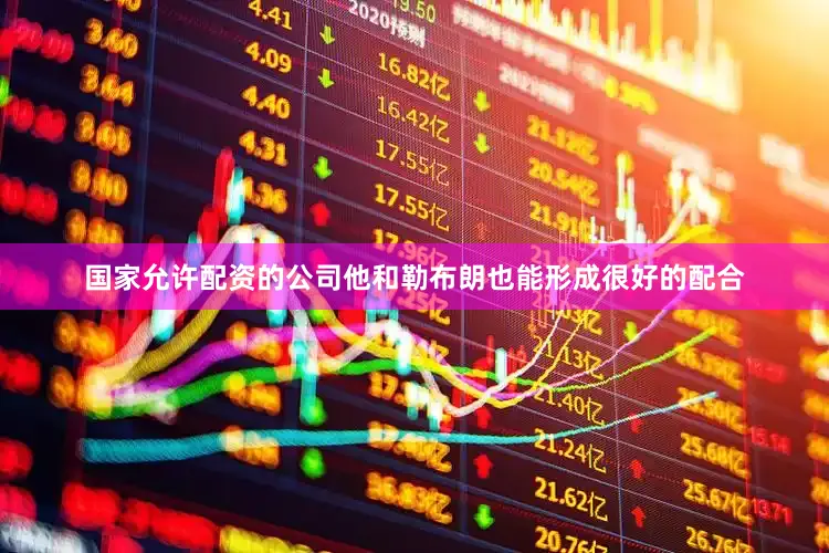 国家允许配资的公司他和勒布朗也能形成很好的配合