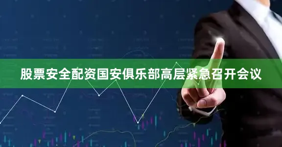 股票安全配资国安俱乐部高层紧急召开会议