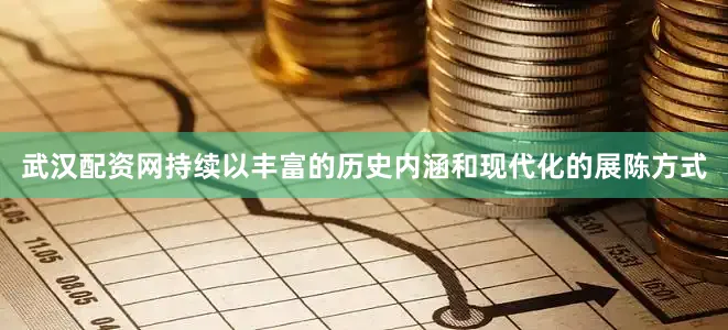 武汉配资网持续以丰富的历史内涵和现代化的展陈方式