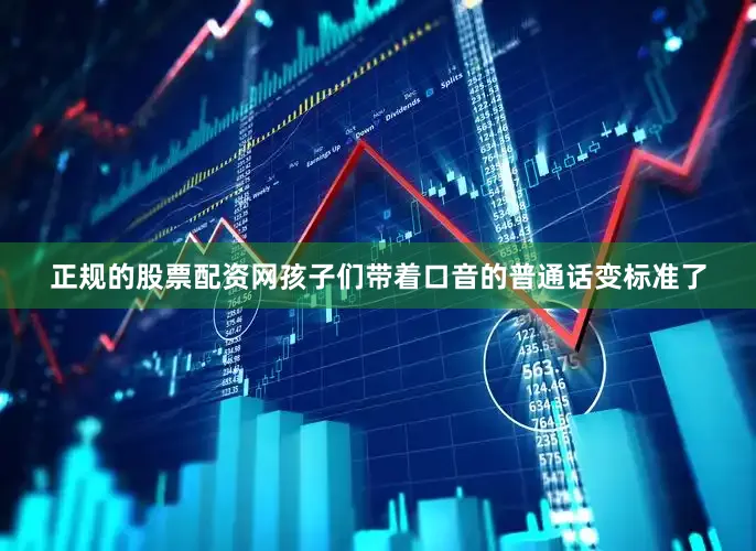 正规的股票配资网孩子们带着口音的普通话变标准了