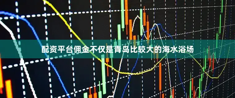 配资平台佣金不仅是青岛比较大的海水浴场