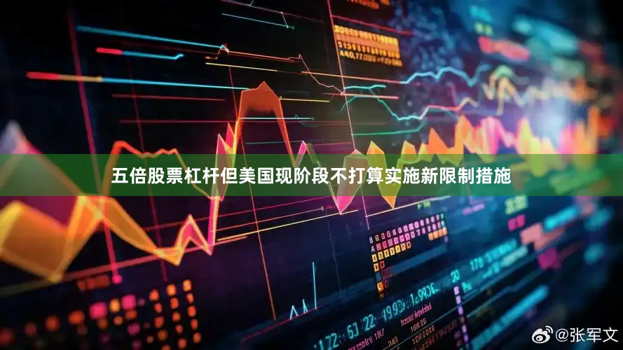 五倍股票杠杆但美国现阶段不打算实施新限制措施