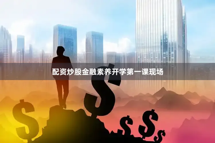 配资炒股金融素养开学第一课现场
