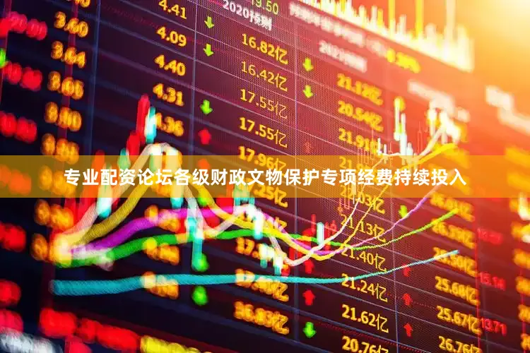 专业配资论坛各级财政文物保护专项经费持续投入