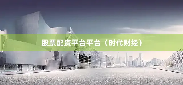 股票配资平台平台（时代财经）