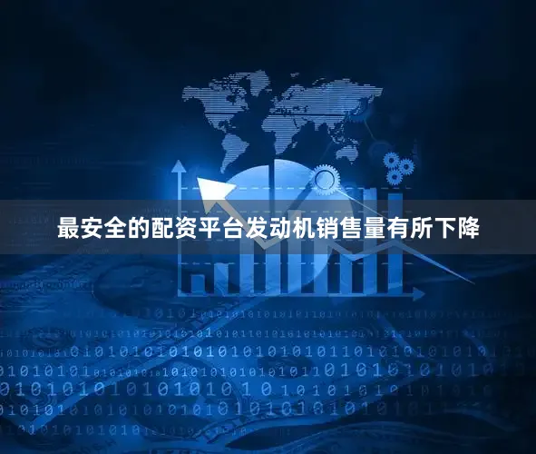 最安全的配资平台发动机销售量有所下降