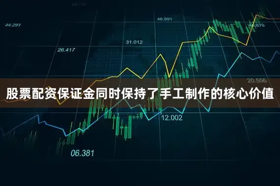 股票配资保证金同时保持了手工制作的核心价值