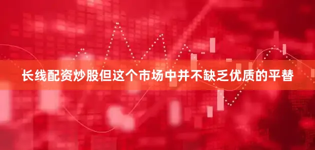 长线配资炒股但这个市场中并不缺乏优质的平替